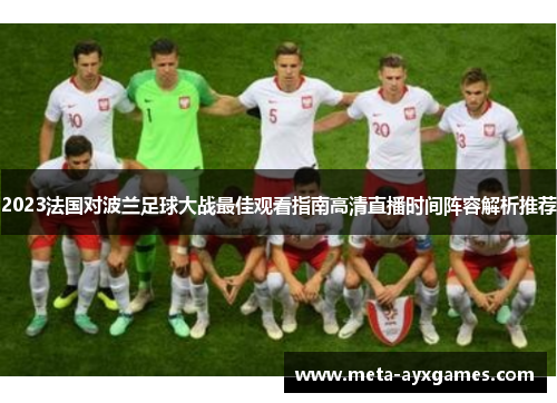2023法国对波兰足球大战最佳观看指南高清直播时间阵容解析推荐
